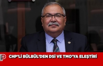 CHP’Lİ BÜLBÜL’DEN DSİ VE TMO’YA ELEŞTİRİ