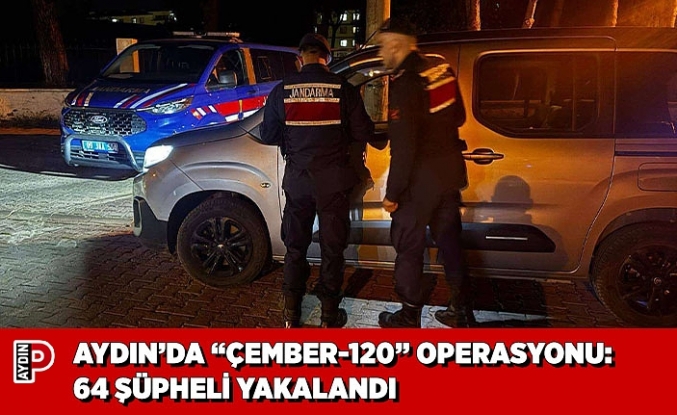 AYDIN’DA “ÇEMBER-120” OPERASYONU: 64 ŞÜPHELİ YAKALANDI