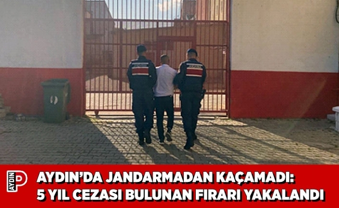 AYDIN’DA JANDARMADAN KAÇAMADI: 5 YIL CEZASI BULUNAN FIRARI YAKALANDI