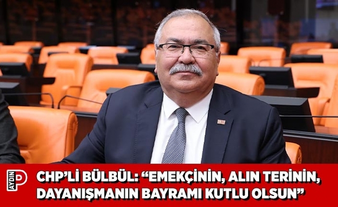 CHP’Lİ BÜLBÜL: “EMEKÇİNİN, ALIN TERİNİN, DAYANIŞMANIN BAYRAMI KUTLU OLSUN”