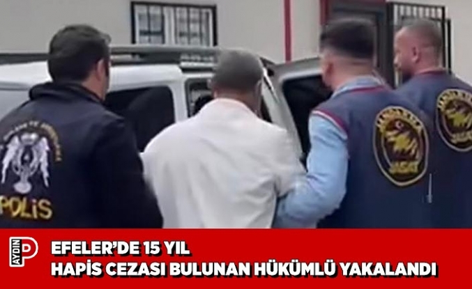 EFELER’DE 15 YIL HAPİS CEZASI BULUNAN HÜKÜMLÜ YAKALANDI