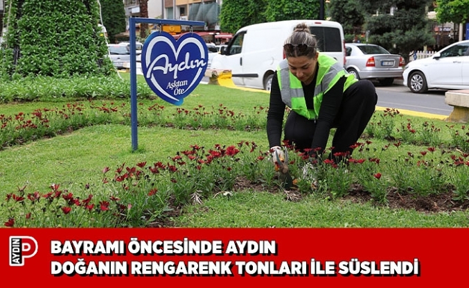 BAYRAMI ÖNCESİNDE AYDIN DOĞANIN RENGARENK TONLARI İLE SÜSLENDİ