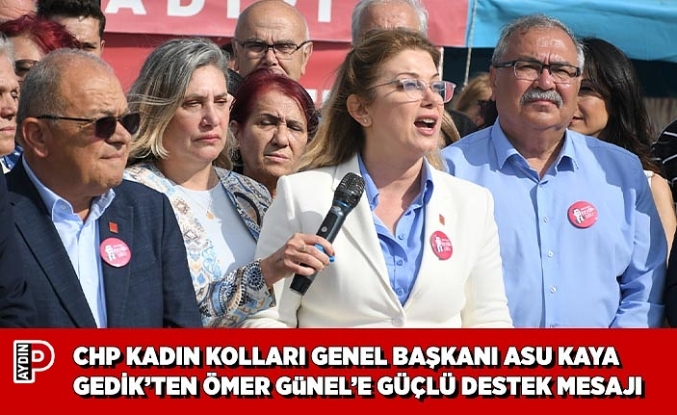 CHP KADIN KOLLARI GENEL BAŞKANI ASU KAYA GEDİK’TEN ÖMER GüNEL’E GÜÇLÜ DESTEK MESAJI
