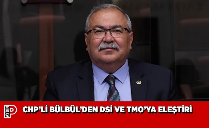 CHP’Lİ BÜLBÜL’DEN DSİ VE TMO’YA ELEŞTİRİ