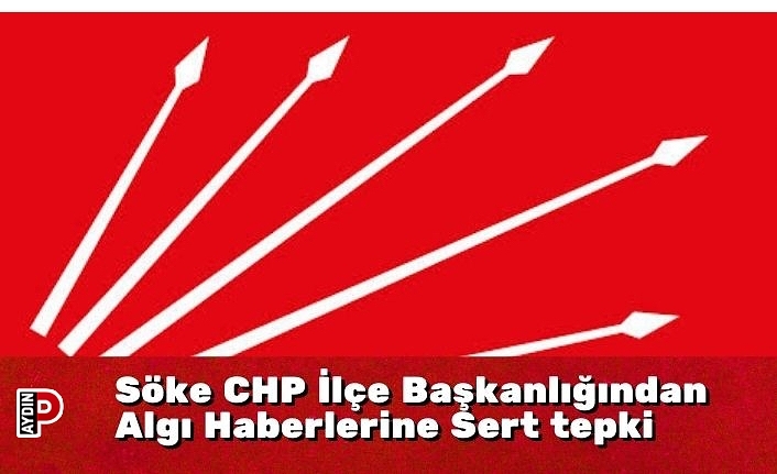 Söke CHP İlçe Başkanlığından Algı Haberlerine Sert tepki