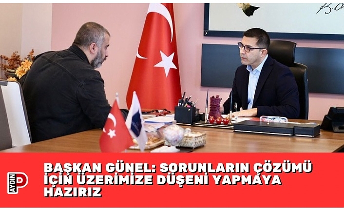 BAŞKAN GÜNEL: SORUNLARIN ÇÖZÜMÜ İÇİN ÜZERİMİZE DÜŞENİ YAPMAYA HAZIRIZ