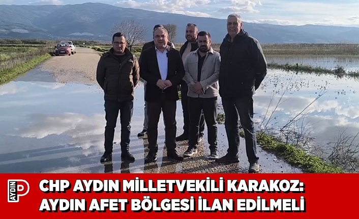 CHP AYDIN MİLLETVEKİLİ KARAKOZ: AYDIN AFET BÖLGESİ İLAN EDİLMELİ