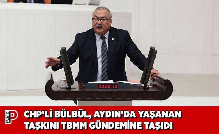 CHP’Lİ BÜLBÜL, AYDIN’DA YAŞANAN TAŞKINI TBMM GÜNDEMİNE TAŞIDI