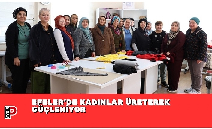 EFELER’DE KADINLAR ÜRETEREK GÜÇLENİYOR