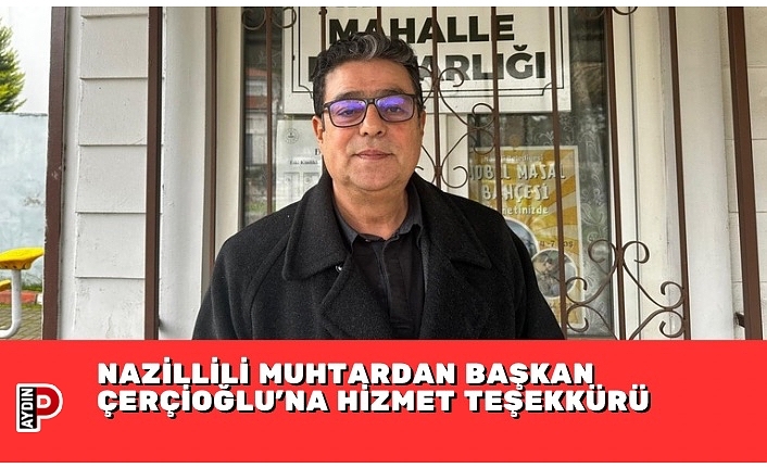 NAZİLLİLİ MUHTARDAN BAŞKAN ÇERÇİOĞLU’NA HİZMET TEŞEKKÜRÜ