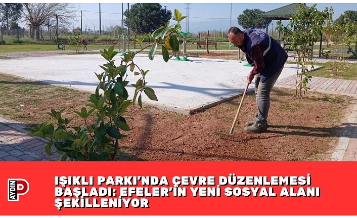 IŞIKLI PARKI’NDA ÇEVRE DÜZENLEMESİ BAŞLADI: EFELER’İN YENİ SOSYAL ALANI ŞEKİLLENİYOR
