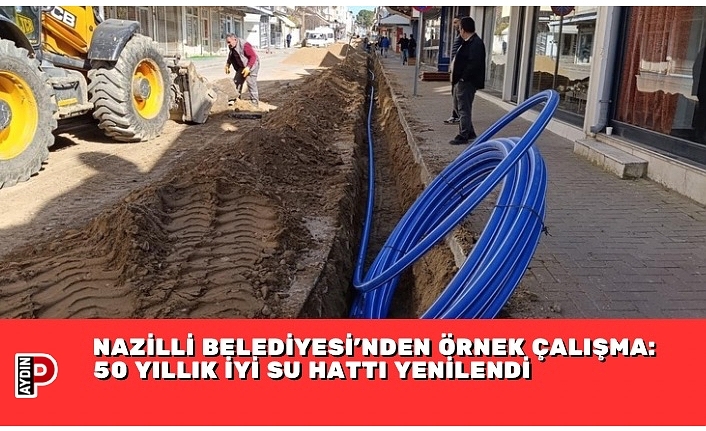 NAZİLLİ BELEDİYESİ’NDEN ÖRNEK ÇALIŞMA: 50 YILLIK İYİ SU HATTI YENİLENDİ