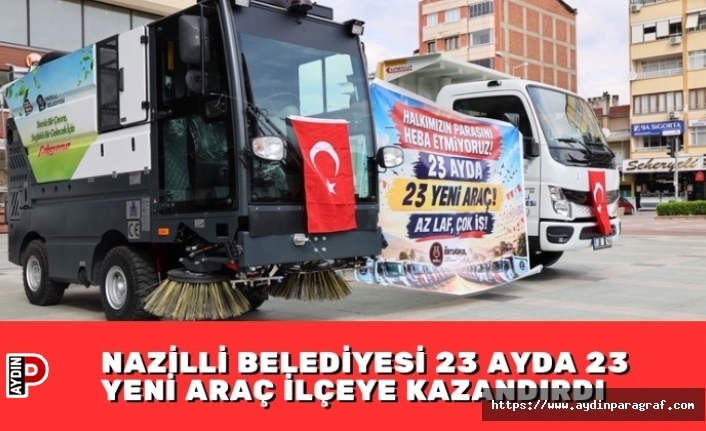 NAZİLLİ BELEDİYESİ 23 AYDA 23 YENİ ARAÇ İLÇEYE KAZANDIRDI