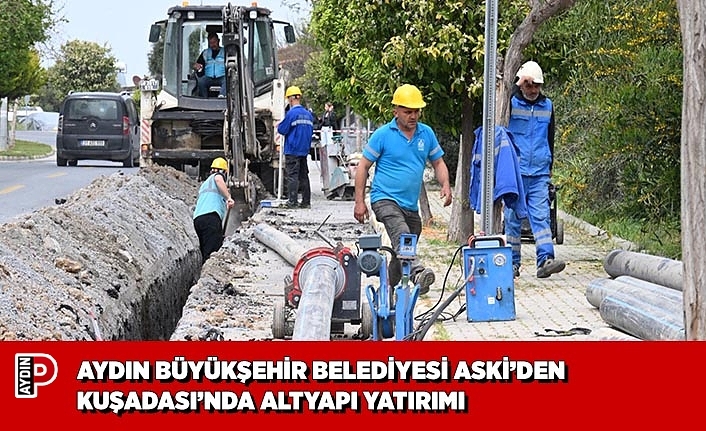 AYDIN BÜYÜKŞEHİR BELEDİYESİ ASKİ’DEN KUŞADASI’NDA ALTYAPI YATIRIMI