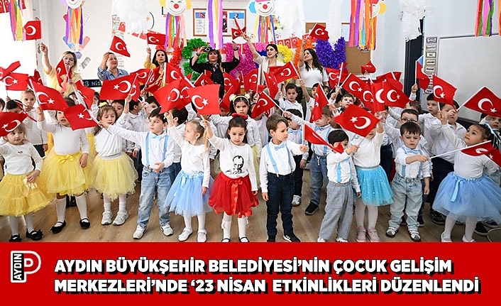 AYDIN BÜYÜKŞEHİR BELEDİYESİ’NİN ÇOCUK GELİŞİM MERKEZLERİ’NDE ‘23 NİSAN ETKİNLİKLERİ DÜZENLENDİ
