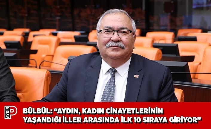BÜLBÜL: “AYDIN, KADIN CİNAYETLERİNİN YAŞANDIĞI İLLER ARASINDA İLK 10 SIRAYA GİRİYOR”