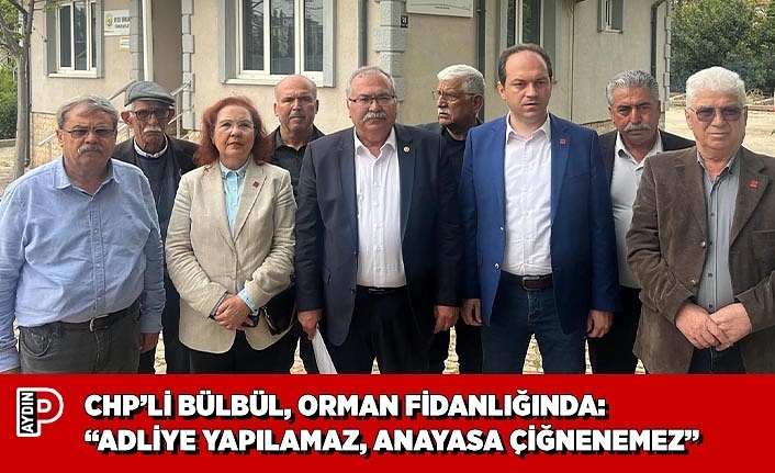 CHP’Lİ BÜLBÜL, ORMAN FİDANLIĞINDA: “ADLİYE YAPILAMAZ, ANAYASA ÇİĞNENEMEZ”
