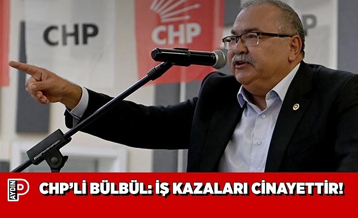 CHP’Lİ BÜLBÜL İŞ KAZALARI CİNAYETTİR!