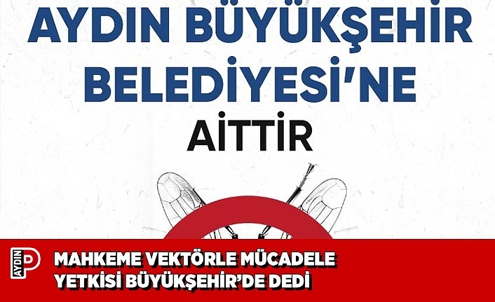 MAHKEME VEKTÖRLE MÜCADELE YETKİSİ BÜYÜKŞEHİR’DE DEDİ