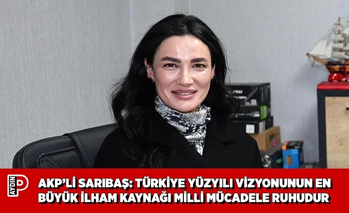 AKP’Lİ SARIBAŞ: TÜRKİYE YÜZYILI VİZYONUNUN EN BÜYÜK İLHAM KAYNAĞI MİLLİ MÜCADELE RUHUDUR