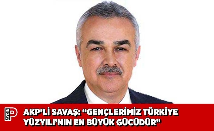 AKP’Lİ SAVAŞ: “GENÇLERİMİZ TÜRKİYE YÜZYILI’NIN EN BÜYÜK GÜCÜDÜR”