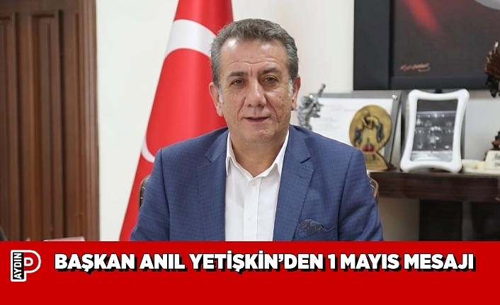 BAŞKAN ANIL YETİŞKİN’DEN 1 MAYIS MESAJI