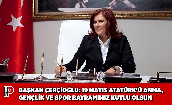 BAŞKAN ÇERÇİOĞLU: 19 MAYIS ATATÜRK'Ü ANMA, GENÇLİK VE SPOR BAYRAMIMIZ KUTLU OLSUN