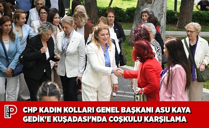 CHP KADIN KOLLARI GENEL BAŞKANI ASU KAYA GEDİK'E KUŞADASI'NDA COŞKULU KARŞILAMA