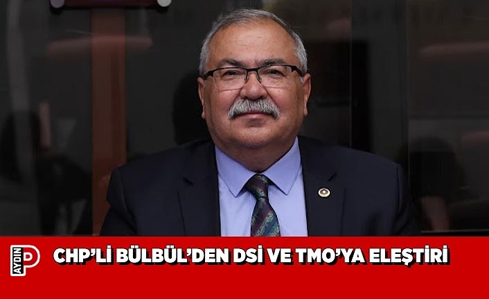 CHP’Lİ BÜLBÜL’DEN DSİ VE TMO’YA ELEŞTİRİ