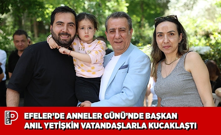 EFELER’DE ANNELER GÜNÜ’NDE BAŞKAN ANIL YETİŞKİN VATANDAŞLARLA KUCAKLAŞTI