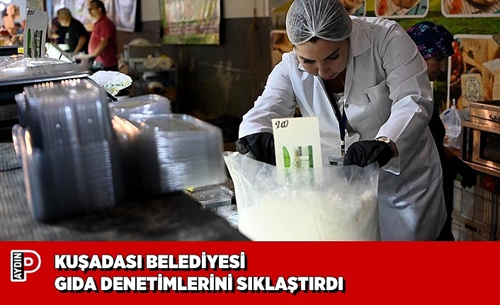 KUŞADASI BELEDİYESİ GIDA DENETİMLERİNİ SIKLAŞTIRDI